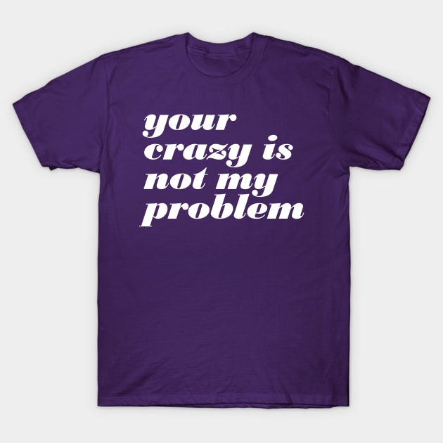 Your Crazy Problem T-Shirt by oddmatter